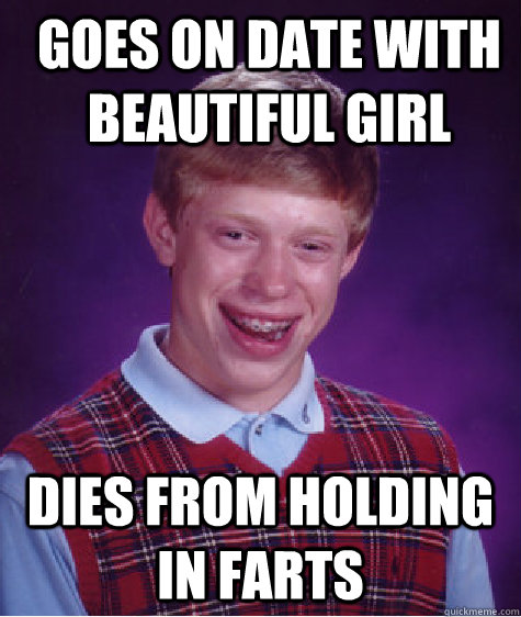 Goes on date with beautiful girl Dies from holding in farts  Bad Luck Brian