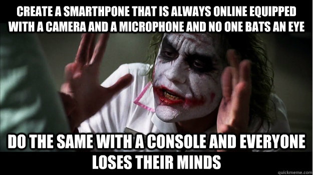 create a smarthpone that is always online equipped with a camera and a microphone and no one bats an eye do the same with a console and everyone loses their minds  Joker Mind Loss