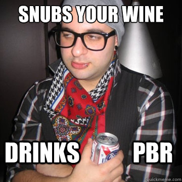 snubs your wine drinks            pbr  Oblivious Hipster