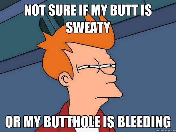 Not sure if my butt is sweaty or my butthole is bleeding  Futurama Fry