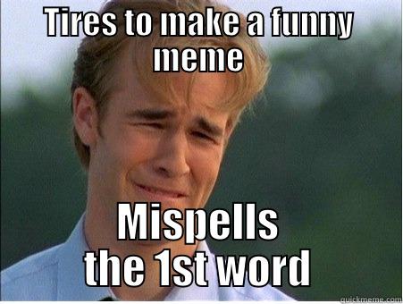 Text failed - TIRES TO MAKE A FUNNY MEME MISPELLS THE 1ST WORD 1990s Problems