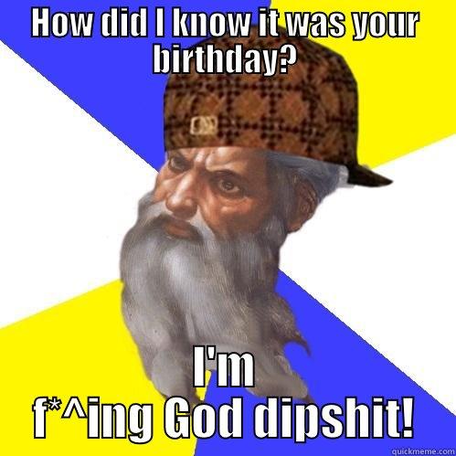 HOW DID I KNOW IT WAS YOUR BIRTHDAY? I'M F*^ING GOD DIPSHIT! Scumbag Advice God