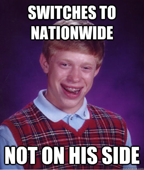 Switches to nationwide not on his side - Switches to nationwide not on his side  Bad Luck Brian