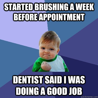 Started brushing a week before appointment Dentist said I was doing a good job  Success Kid