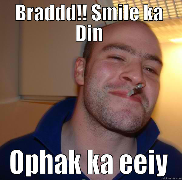 Braad...  - BRADDD!! SMILE KA DIN OPHAK KA EEIY Good Guy Greg 