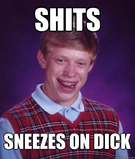 shits sneezes on dick  Bad Luck Brian