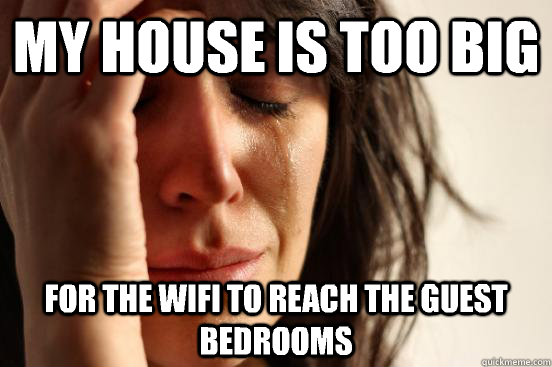 My house is too big For the wifi to reach the guest bedrooms  First World Problems