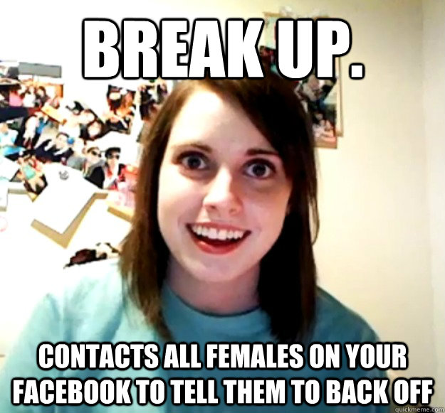 Break up. Contacts all females on your facebook to tell them to back off  Overly Attached Girlfriend