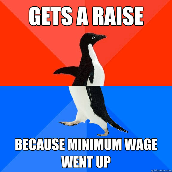 Gets a raise because minimum wage went up - Gets a raise because minimum wage went up  Socially Awesome Awkward Penguin