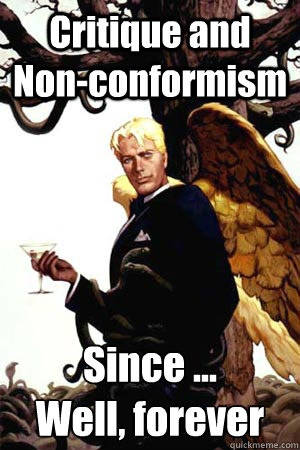 Critique and Non-conformism Since ...
Well, forever  Good Guy Lucifer