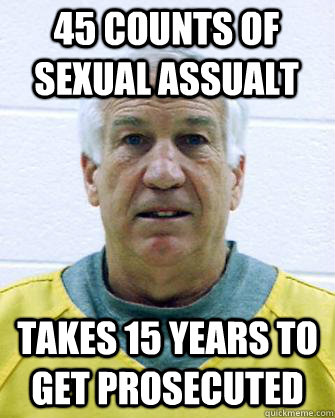 45 counts of sexual assualt Takes 15 years to get prosecuted  Sneaky Sandusky