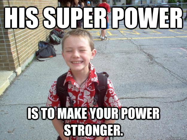 His super power is to make your power stronger. - His super power is to make your power stronger.  Best friend charlie