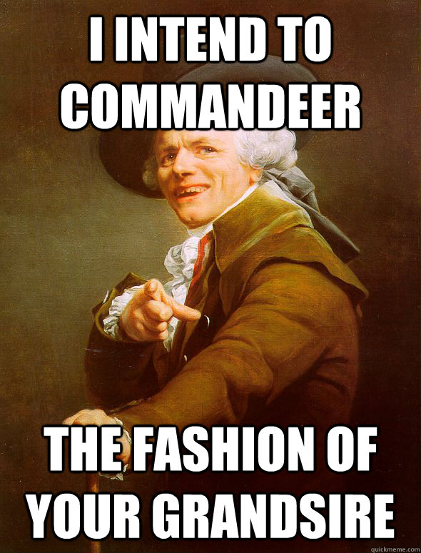 i intend to commandeer the fashion of your grandsire  Joseph Ducreux