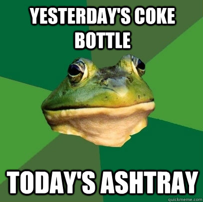 yesterday's coke bottle today's ashtray - yesterday's coke bottle today's ashtray  Foul Bachelor Frog