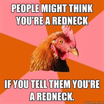 People might think you're a redneck if you tell them you're a redneck.  Anti-Joke Chicken