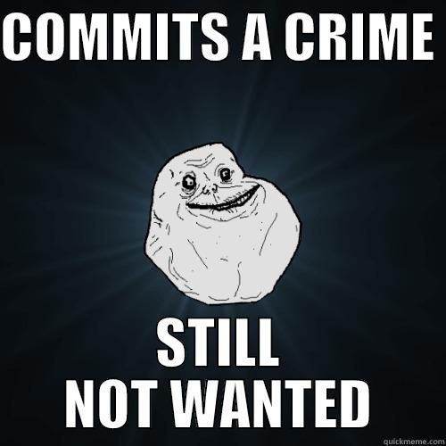 COMMITS A CRIME  STILL NOT WANTED Forever Alone