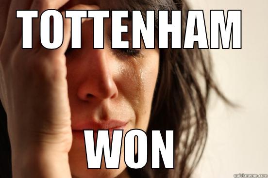 When the scum win... - TOTTENHAM WON First World Problems