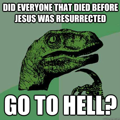 Did everyone that died before Jesus was resurrected Go to Hell?  Philosoraptor