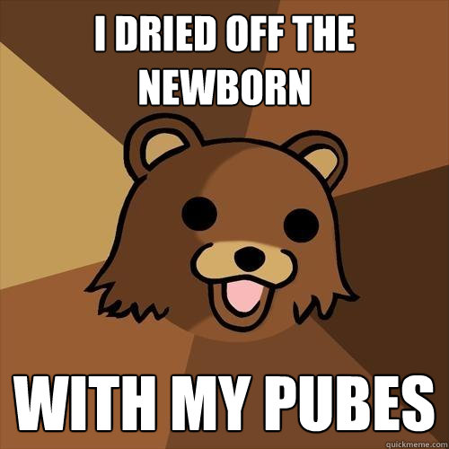 I DRIED OFF THE NEWBORN WITH MY PUBES   Pedobear