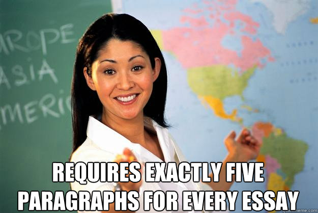  requires exactly five paragraphs for every essay -  requires exactly five paragraphs for every essay  Unhelpful High School Teacher