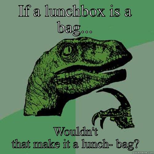 Philosophy class before humans. - IF A LUNCHBOX IS A BAG... WOULDN'T THAT MAKE IT A LUNCH- BAG? Philosoraptor