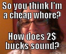 SO YOU THINK I'M A CHEAP WHORE? HOW DOES 2$ BUCKS SOUND? Misc