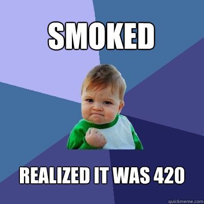 Smoked Realized it was 420  Success Kid