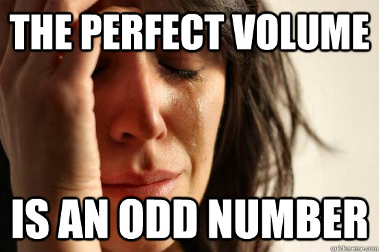 THE PERFECT VOLUME IS AN ODD NUMBER  First World Problems