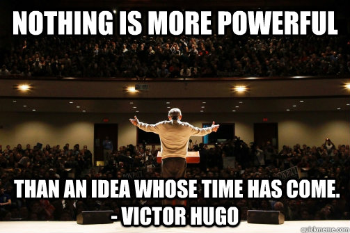 Nothing is more powerful   than an idea whose time has come. - Victor Hugo - Nothing is more powerful   than an idea whose time has come. - Victor Hugo  Ron Paul People Power