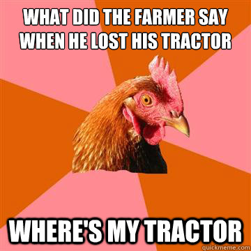 What did the farmer say when he lost his tractor Where's my Tractor  Anti-Joke Chicken