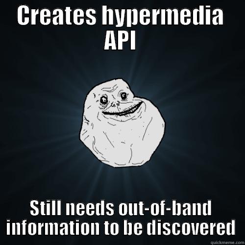 hypermedia discovery - CREATES HYPERMEDIA API STILL NEEDS OUT-OF-BAND INFORMATION TO BE DISCOVERED Forever Alone