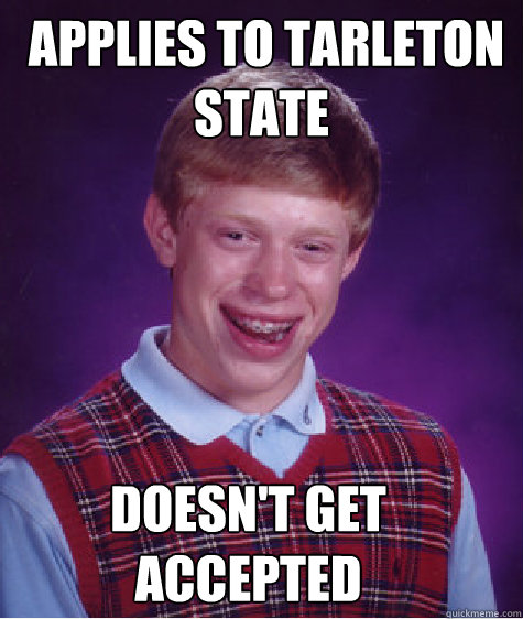  Applies to Tarleton State Doesn't get accepted  Bad Luck Brian