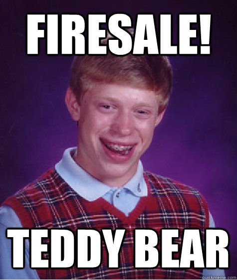 Firesale! Teddy Bear  Bad Luck Brian