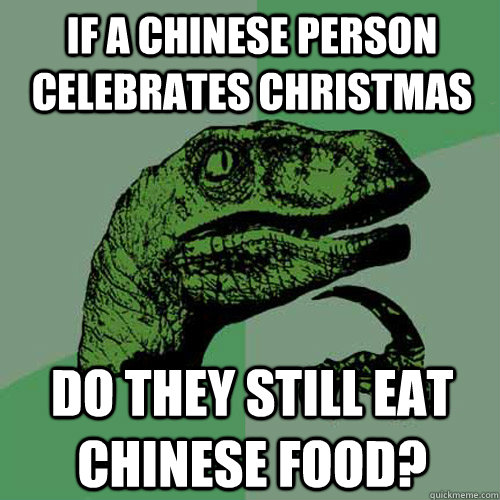 if a chinese person celebrates christmas do they still eat chinese food?  Philosoraptor