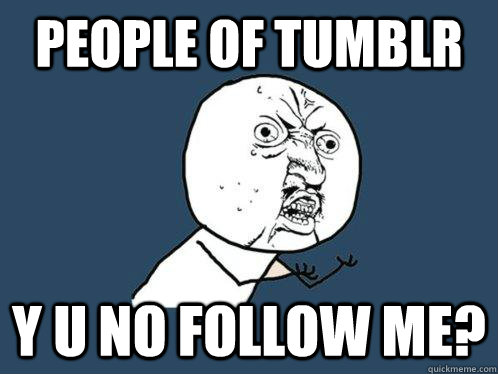 people of Tumblr y u no follow me? - people of Tumblr y u no follow me?  Y U No