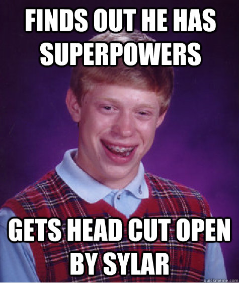 FINDS OUT HE HAS SUPERPOWERS GETS Head cut open by sylar - FINDS OUT HE HAS SUPERPOWERS GETS Head cut open by sylar  Bad Luck Brian