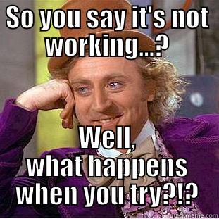 SO YOU SAY IT'S NOT WORKING...? WELL, WHAT HAPPENS WHEN YOU TRY?!? Condescending Wonka