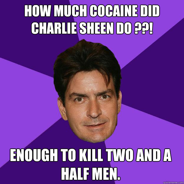 how much cocaine did charlie sheen do ??! Enough to kill two and a half men.  Clean Sheen