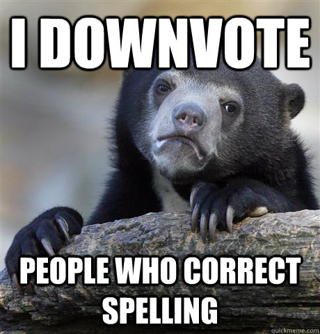 I Downvote People who correct spelling  Confession Bear