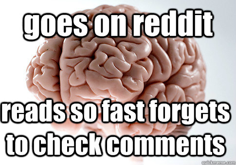 goes on reddit reads so fast forgets to check comments    Scumbag Brain