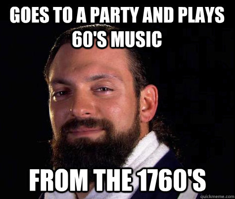 Goes to a party and plays 60's music from the 1760's - Goes to a party and plays 60's music from the 1760's  Damien SANDOW