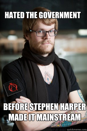 HATED THE GOVERNMENT BEFORE STEPHEN HARPER MADE IT MAINSTREAM  Anarchist Hipster