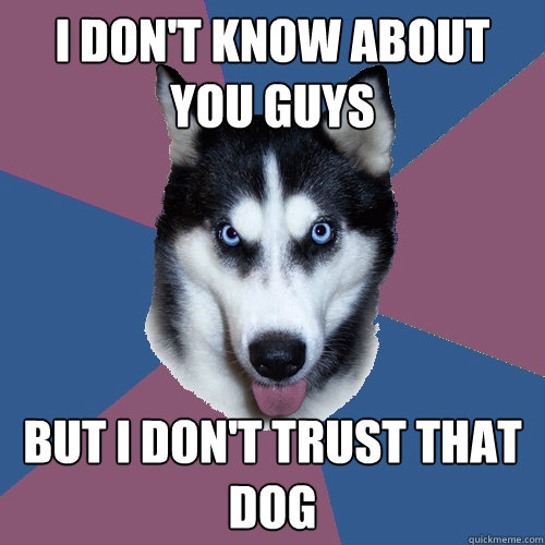 I don't know about you guys But I don't trust that dog  Creeper Canine