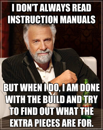 I don't always read instruction manuals but when I do, I am done with the build and try to find out what the extra pieces are for.  The Most Interesting Man In The World