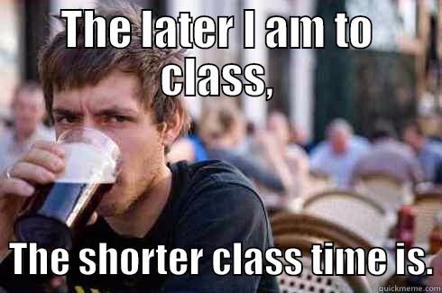 THE LATER I AM TO CLASS,   THE SHORTER CLASS TIME IS. Lazy College Senior