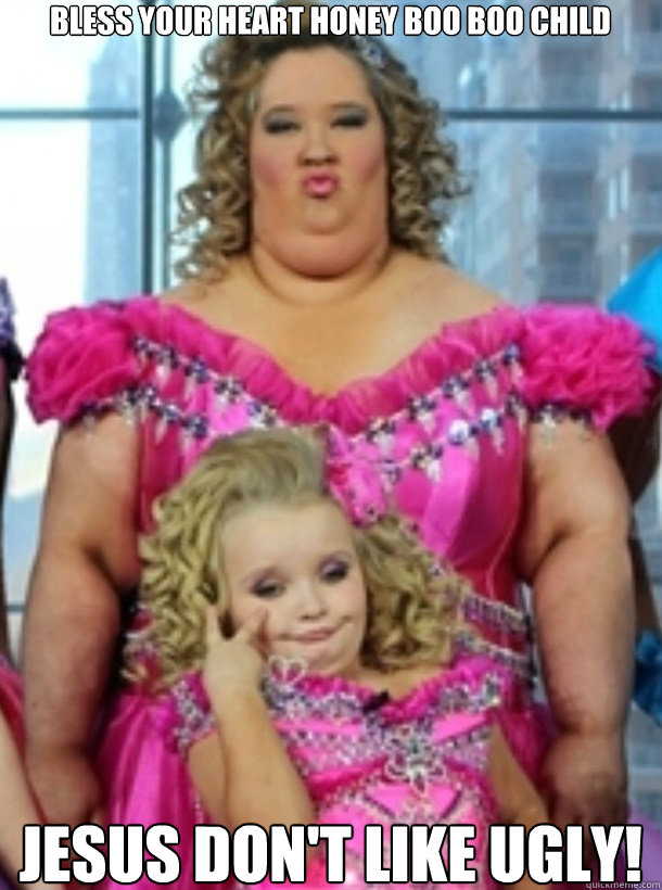 bless your heart honey boo boo child jesus don't like ugly!  Honey Boo Boo