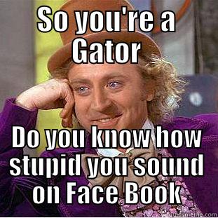 SO YOU'RE A GATOR DO YOU KNOW HOW STUPID YOU SOUND ON FACE BOOK Creepy Wonka