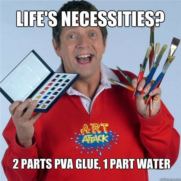 Life's Necessities? 2 Parts PVA glue, 1 part water - Life's Necessities? 2 Parts PVA glue, 1 part water  Art Attack