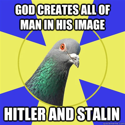 God creates all of man in his image hitler and stalin  Religion Pigeon