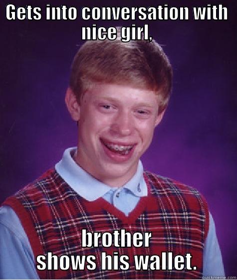 GETS INTO CONVERSATION WITH NICE GIRL, BROTHER SHOWS HIS WALLET. Bad Luck Brian